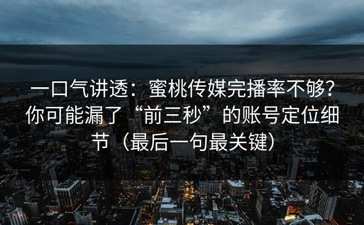 一口气讲透：蜜桃传媒完播率不够？你可能漏了“前三秒”的账号定位细节（最后一句最关键）